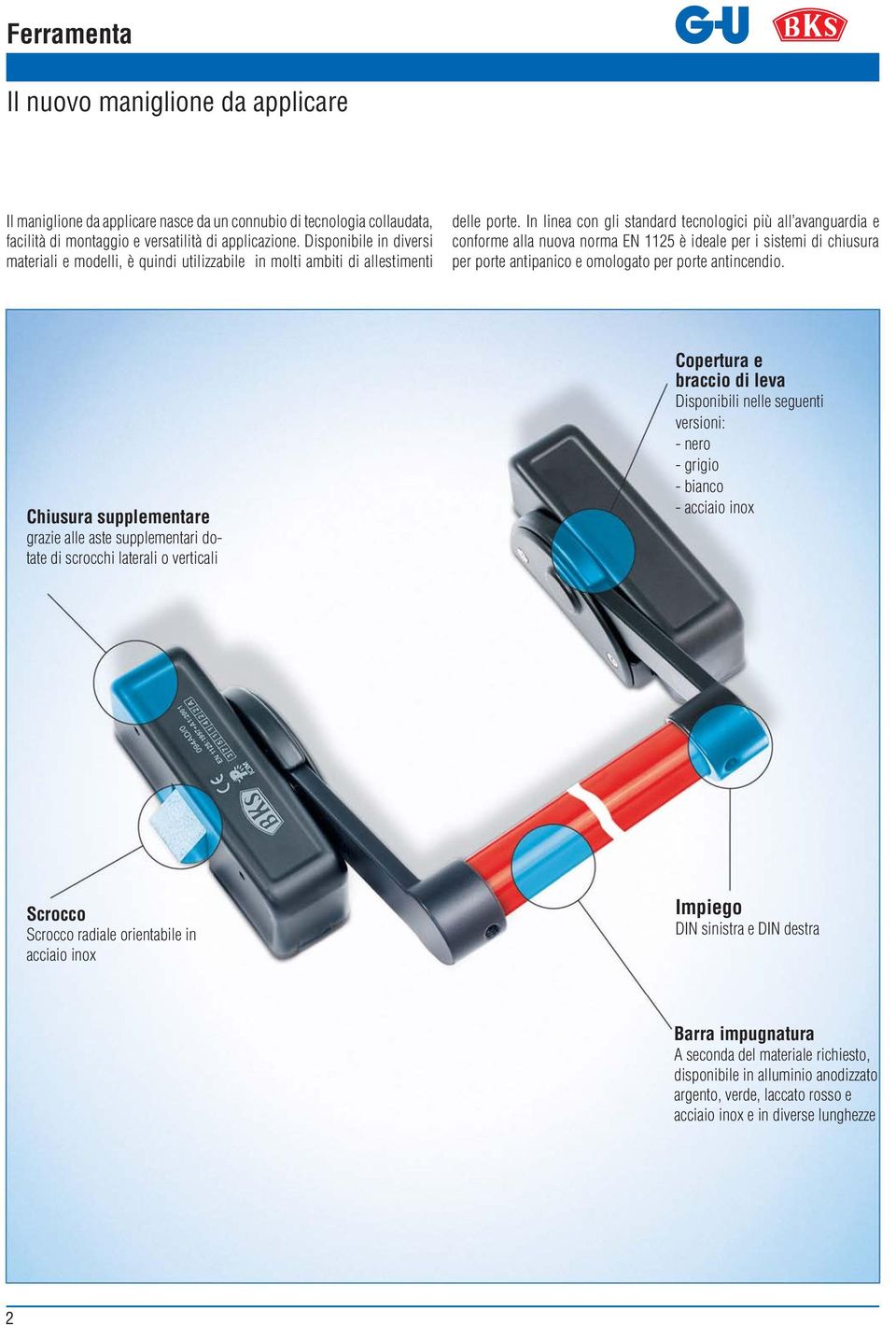 In linea con gli standard tecnologici più all avanguardia e conforme alla nuova norma EN 1125 è ideale per i sistemi di chiusura per porte antipanico e omologato per porte antincendio.