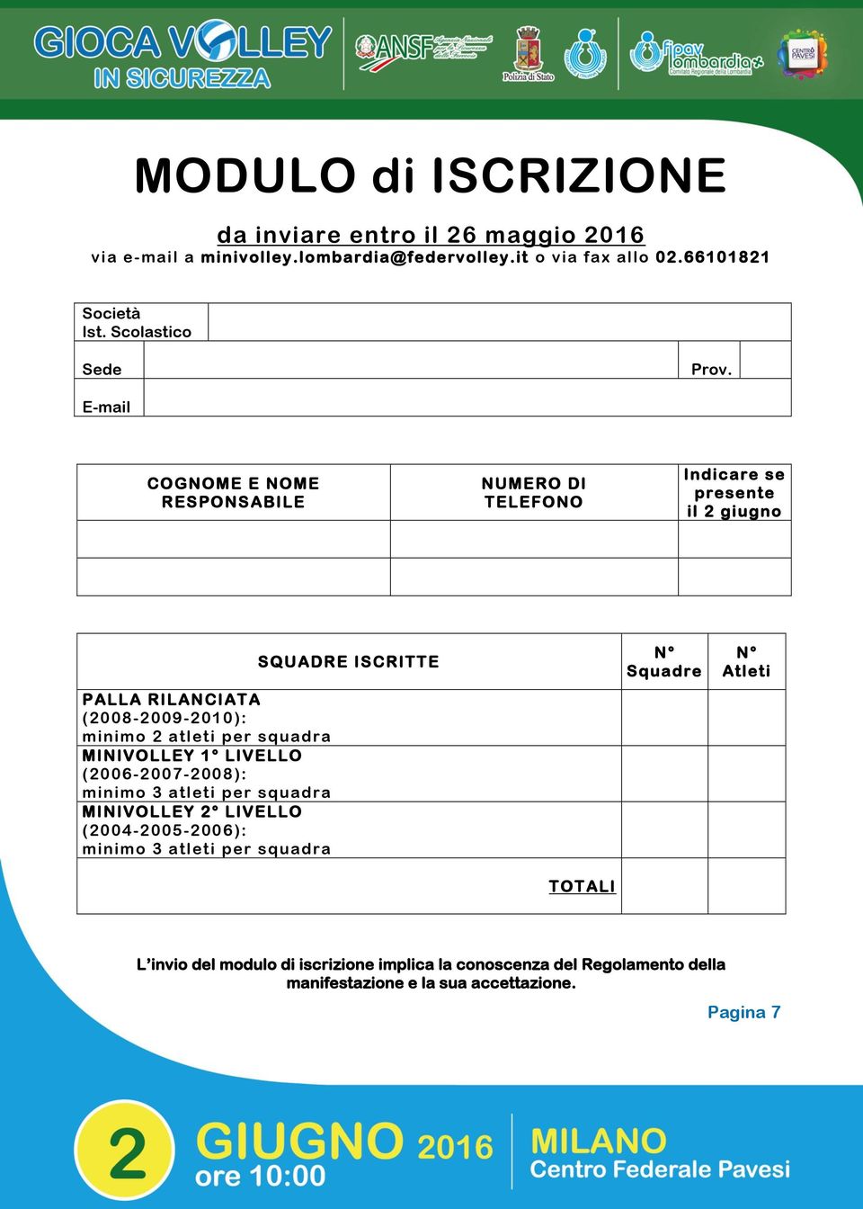 E-mail COGNOME E NOME RESPONSABILE NUMERO DI TELEFONO Indicare se presente il 2 giugno PALLA RILANCIATA (2008-2009-2010): minimo 2 atleti per squadra