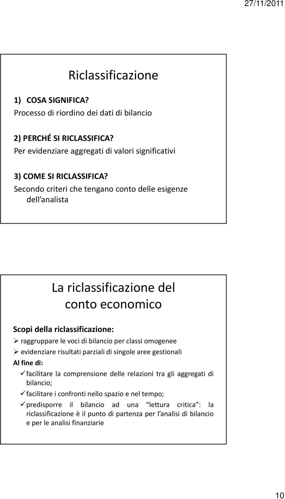 Secondo criteri che tengano conto delle esigenze dell analista La riclassificazione del conto economico Scopi della riclassificazione: raggruppare le voci di bilancio per classi