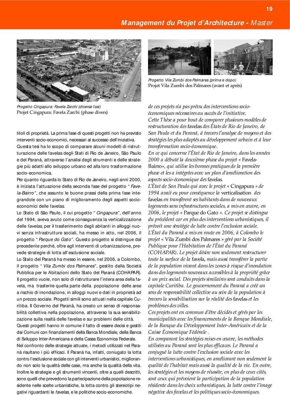Questa tesi ha lo scopo di comparare alcuni modelli di ristrutturazione delle favelas degli Stati di Rio de Janeiro, São Paulo e del Paraná, attraverso l analisi degli strumenti e delle strategie più