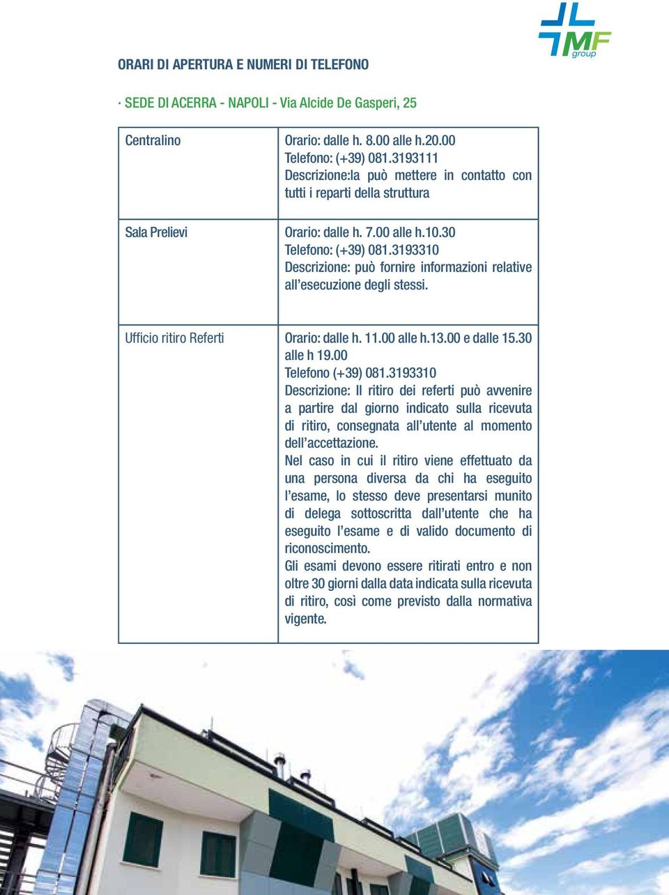 3193310 Descrizione: può fornire informazioni relative all esecuzione degli stessi. Ufficio ritiro Referti Orario: dalle h. 11.00 alle h.13.00 e dalle 15.30 alle h 19.00 Telefono (+39) 081.