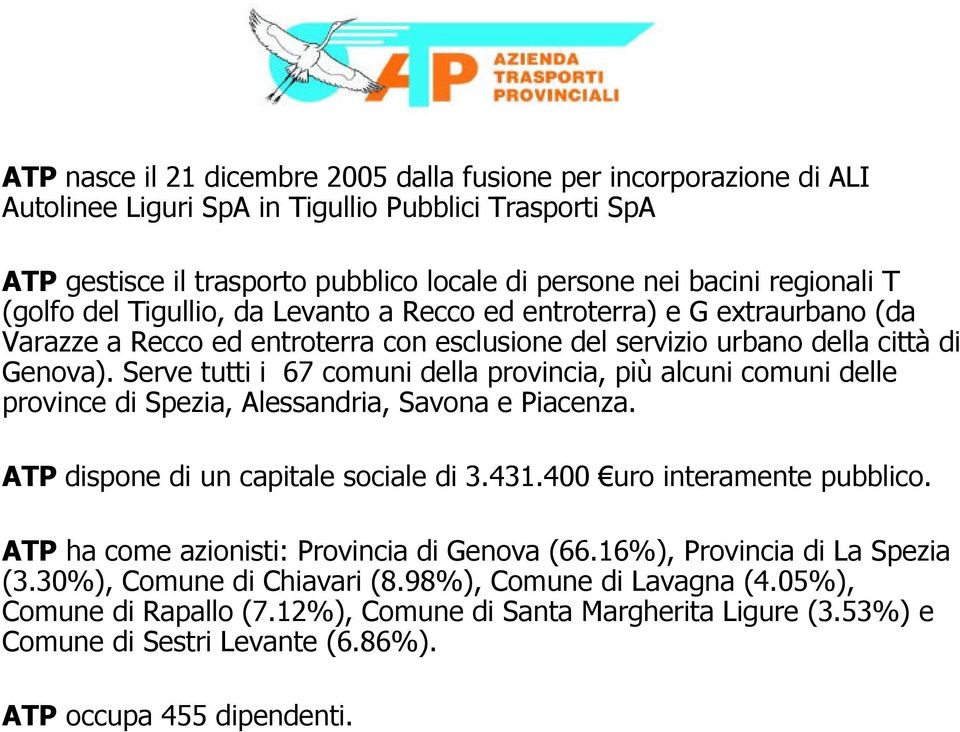 Serve tutti i 67 comuni della provincia, più alcuni comuni delle province di Spezia, Alessandria, Savona e Piacenza. ATP dispone di un capitale sociale di 3.431.400 uro interamente pubblico.