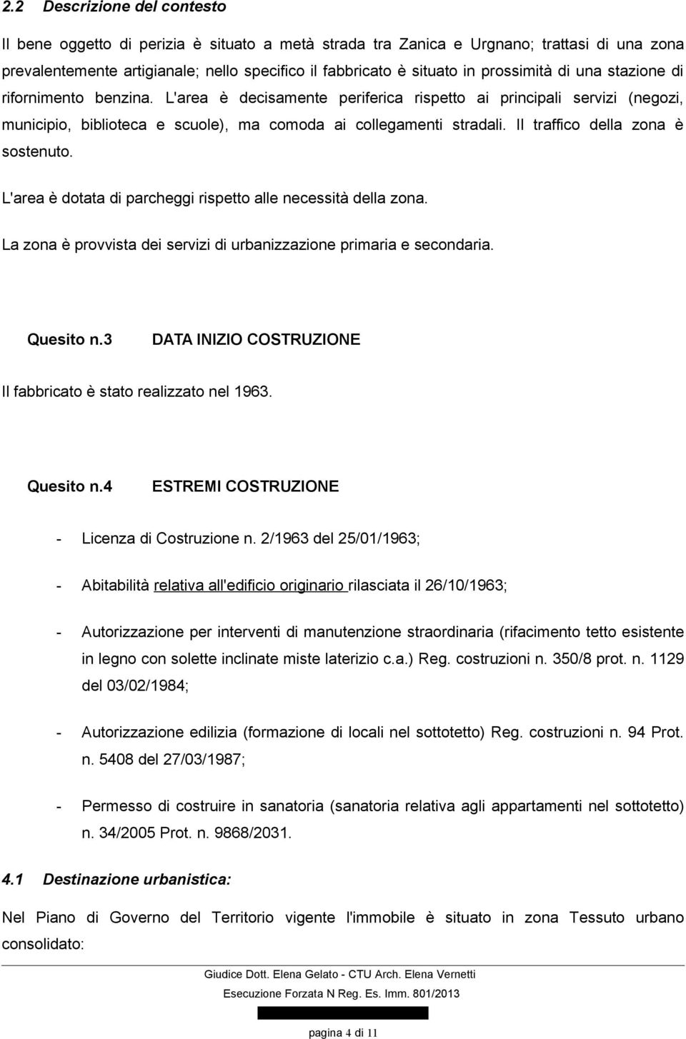 Il traffico della zona è sostenuto. L'area è dotata di parcheggi rispetto alle necessità della zona. La zona è provvista dei servizi di urbanizzazione primaria e secondaria. Quesito n.