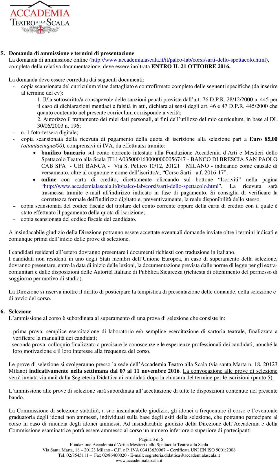 La domanda deve essere corredata dai seguenti documenti: - copia scansionata del curriculum vitae dettagliato e controfirmato completo delle seguenti specifiche (da inserire al termine del cv): 1.