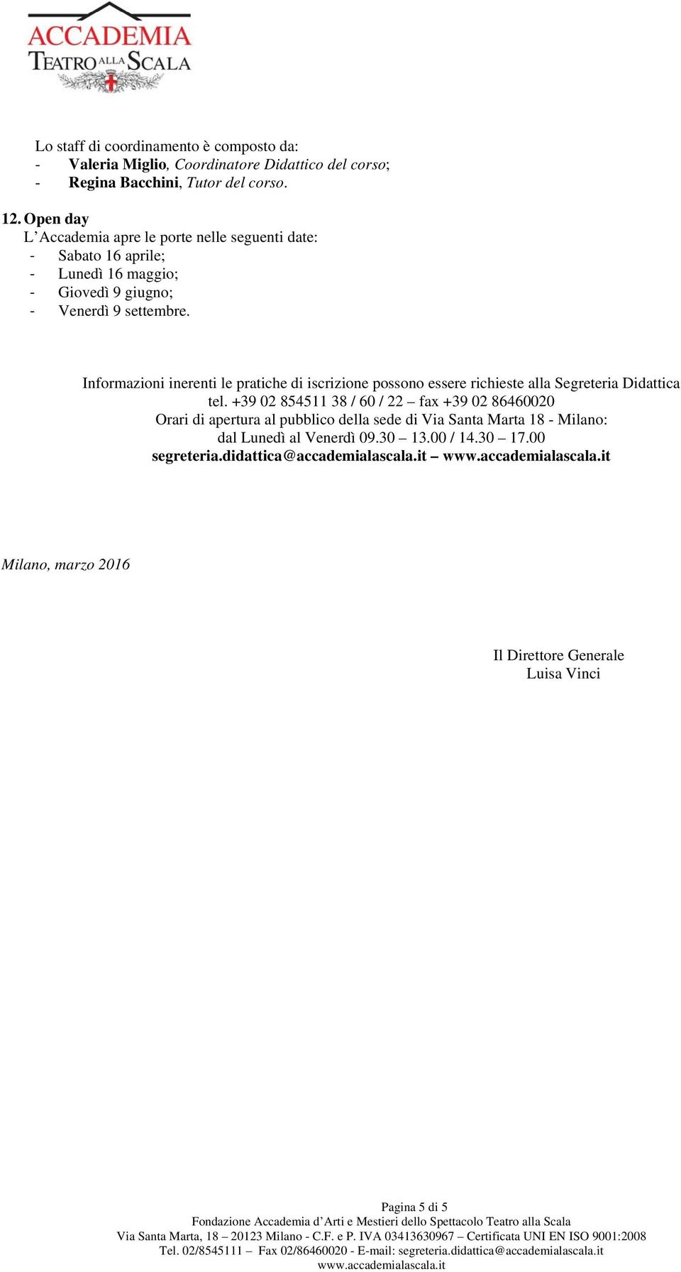 Informazioni inerenti le pratiche di iscrizione possono essere richieste alla Segreteria Didattica tel.