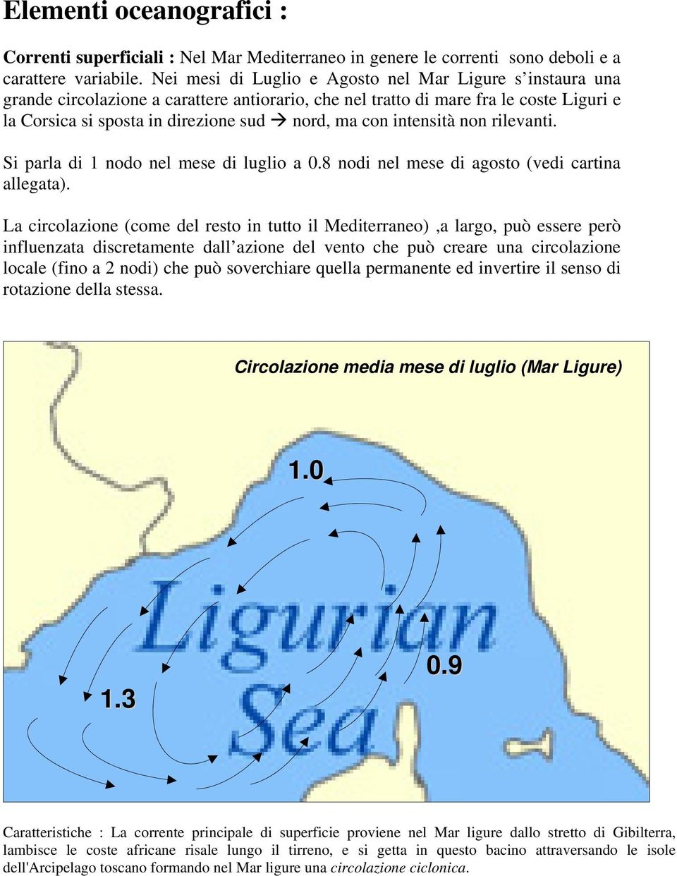 intensità non rilevanti. Si parla di 1 nodo nel mese di luglio a 0.8 nodi nel mese di agosto (vedi cartina allegata).