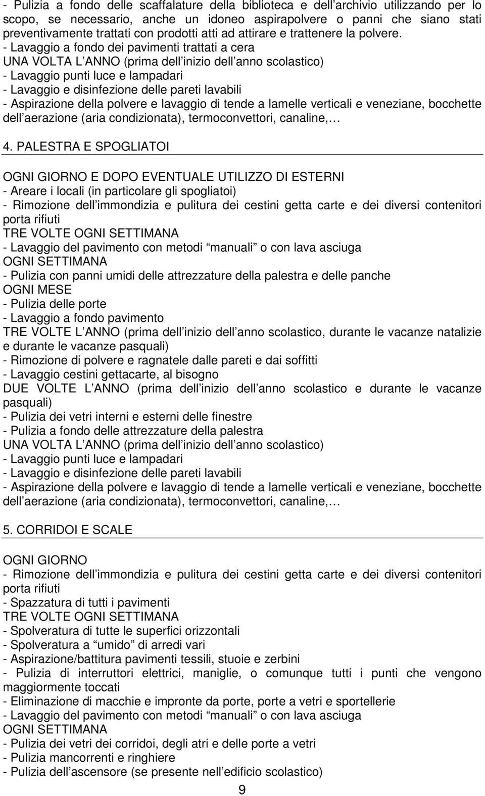 - Lavaggio a fondo dei pavimenti trattati a cera UNA VOLTA L ANNO (prima dell inizio dell anno scolastico) - Lavaggio punti luce e lampadari - Lavaggio e disinfezione delle pareti lavabili -