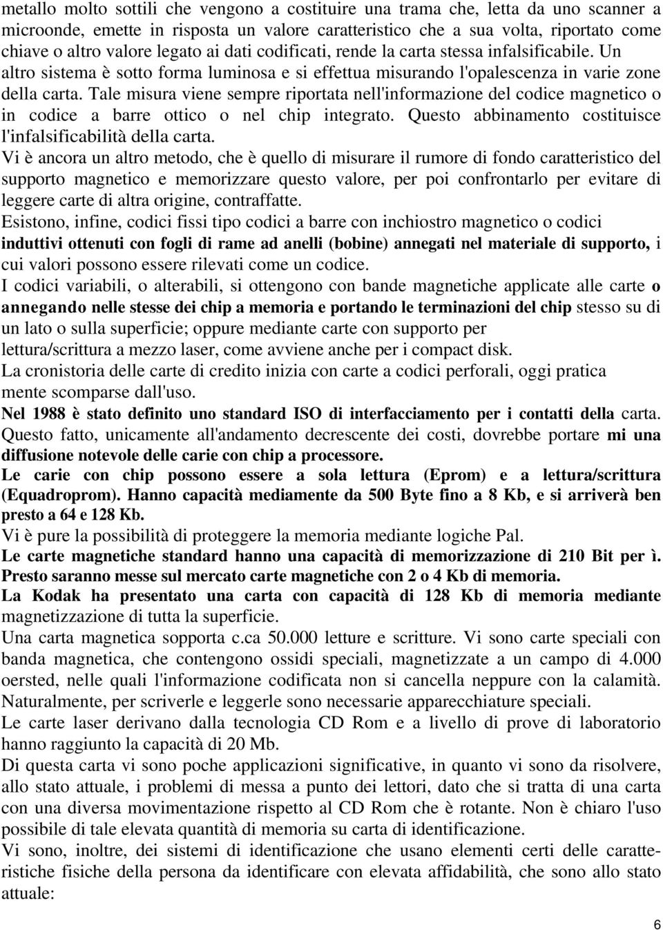 Tale misura viene sempre riportata nell'informazione del codice magnetico o in codice a barre ottico o nel chip integrato. Questo abbinamento costituisce l'infalsificabilità della carta.