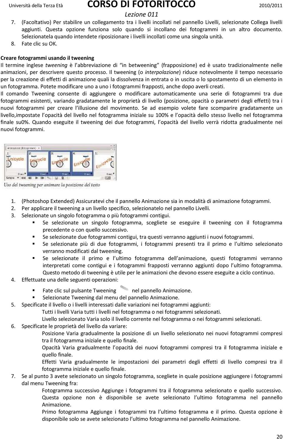 Creare fotogrammi usando il tweening Il termine inglese tweening è l abbreviazione di in betweening (frapposizione) ed è usato tradizionalmente nelle animazioni, per descrivere questo processo.