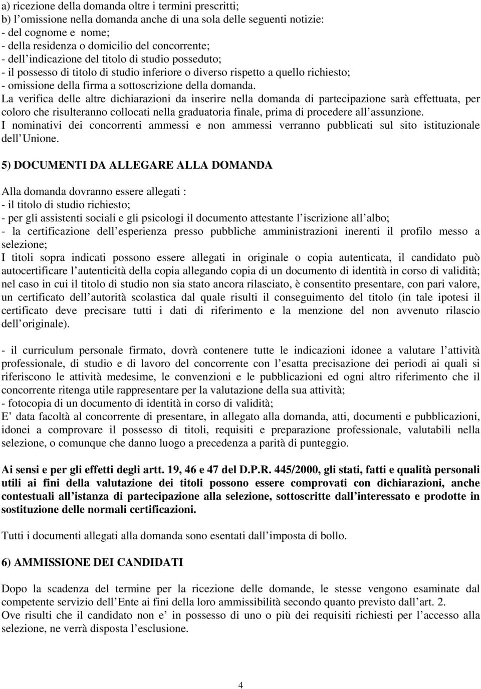 La verifica delle altre dichiarazioni da inserire nella domanda di partecipazione sarà effettuata, per coloro che risulteranno collocati nella graduatoria finale, prima di procedere all assunzione.