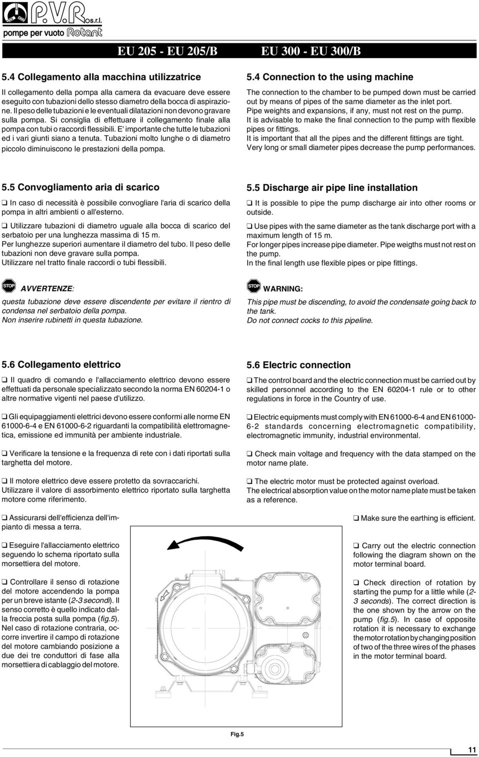 Il peso delle tubazioni e le eventuali dilatazioni non devono gravare sulla pompa. Si consiglia di effettuare il collegamento finale alla pompa con tubi o raccordi flessibili.