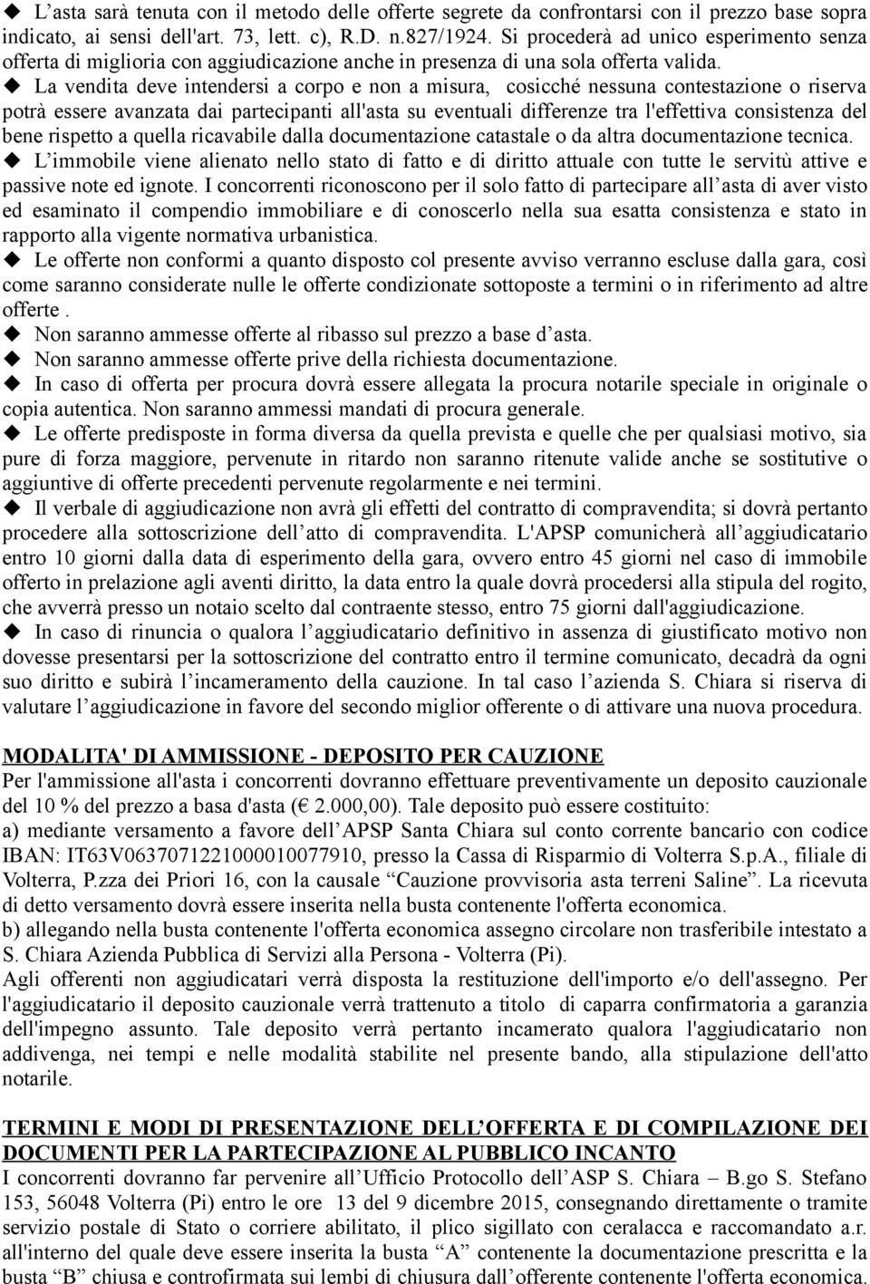 La vendita deve intendersi a corpo e non a misura, cosicché nessuna contestazione o riserva potrà essere avanzata dai partecipanti all'asta su eventuali differenze tra l'effettiva consistenza del