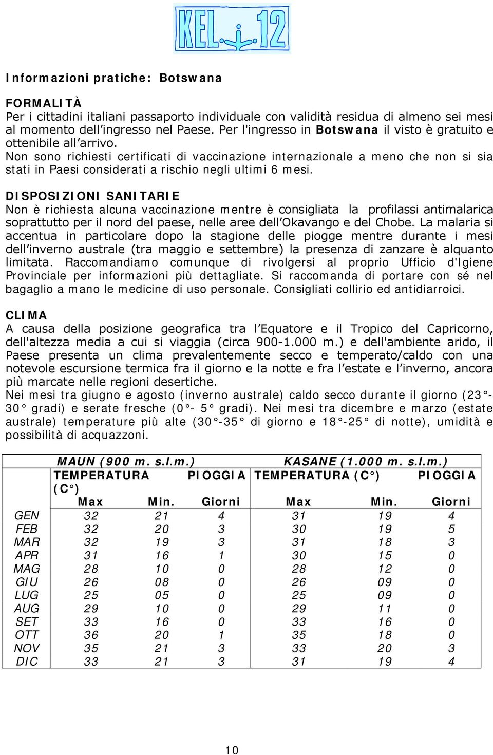 Non sono richiesti certificati di vaccinazione internazionale a meno che non si sia stati in Paesi considerati a rischio negli ultimi 6 mesi.