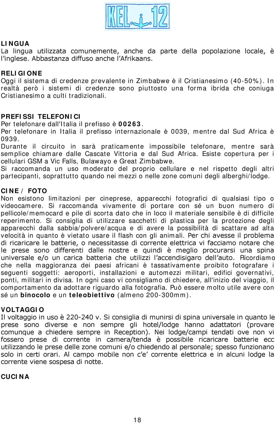 In realtà però i sistemi di credenze sono piuttosto una forma ibrida che coniuga Cristianesimo a culti tradizionali. PREFISSI TELEFONICI Per telefonare dall'italia il prefisso è 00263.