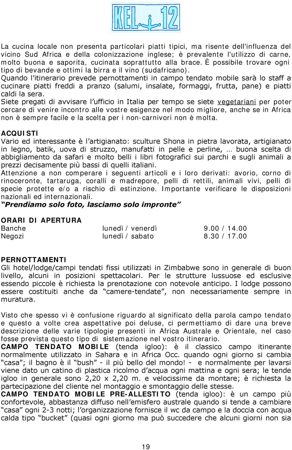 Quando l itinerario prevede pernottamenti in campo tendato mobile sarà lo staff a cucinare piatti freddi a pranzo (salumi, insalate, formaggi, frutta, pane) e piatti caldi la sera.