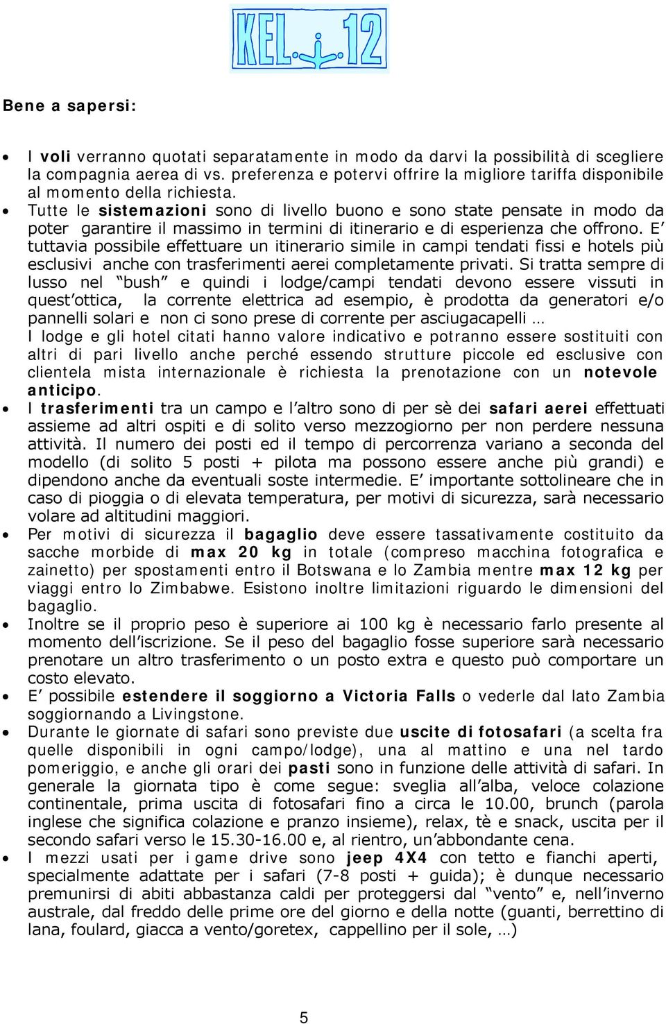 Tutte le sistemazioni sono di livello buono e sono state pensate in modo da poter garantire il massimo in termini di itinerario e di esperienza che offrono.