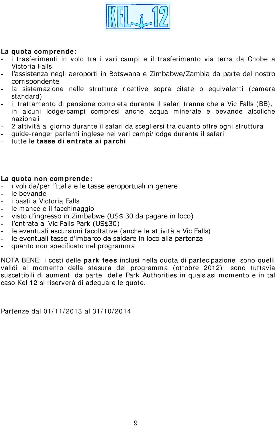 lodge/campi compresi anche acqua minerale e bevande alcoliche nazionali - 2 attività al giorno durante il safari da scegliersi tra quanto offre ogni struttura - guide-ranger parlanti inglese nei vari