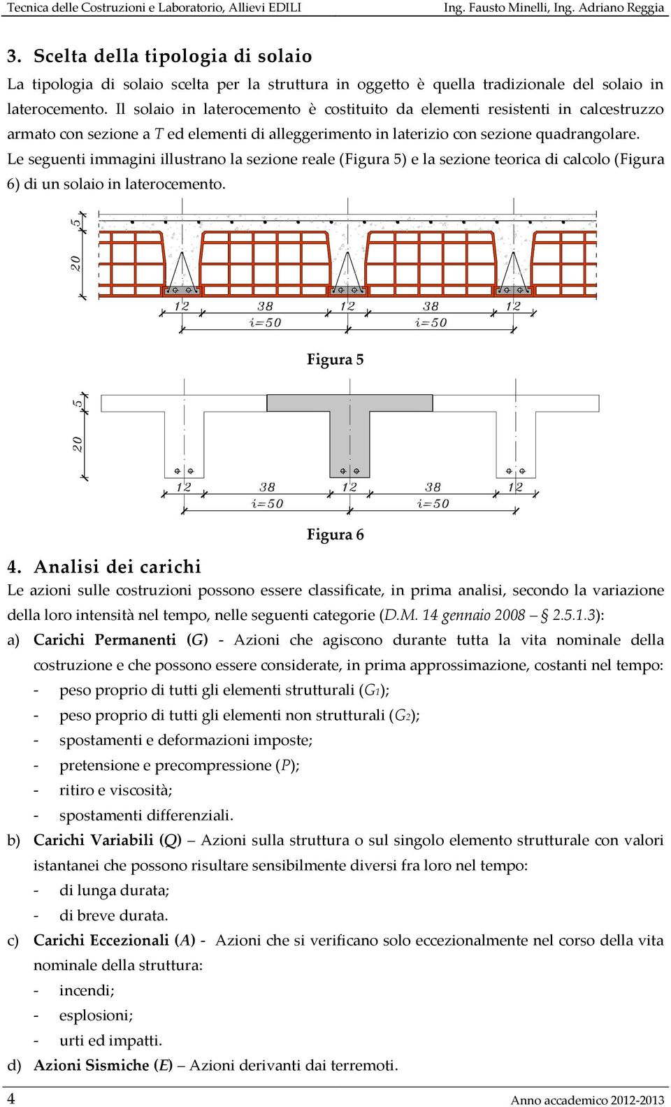 Il solaio in laterocemento è costituito da elementi resistenti in calcestruzzo armato con sezione a T ed elementi di alleggerimento in laterizio con sezione quadrangolare.