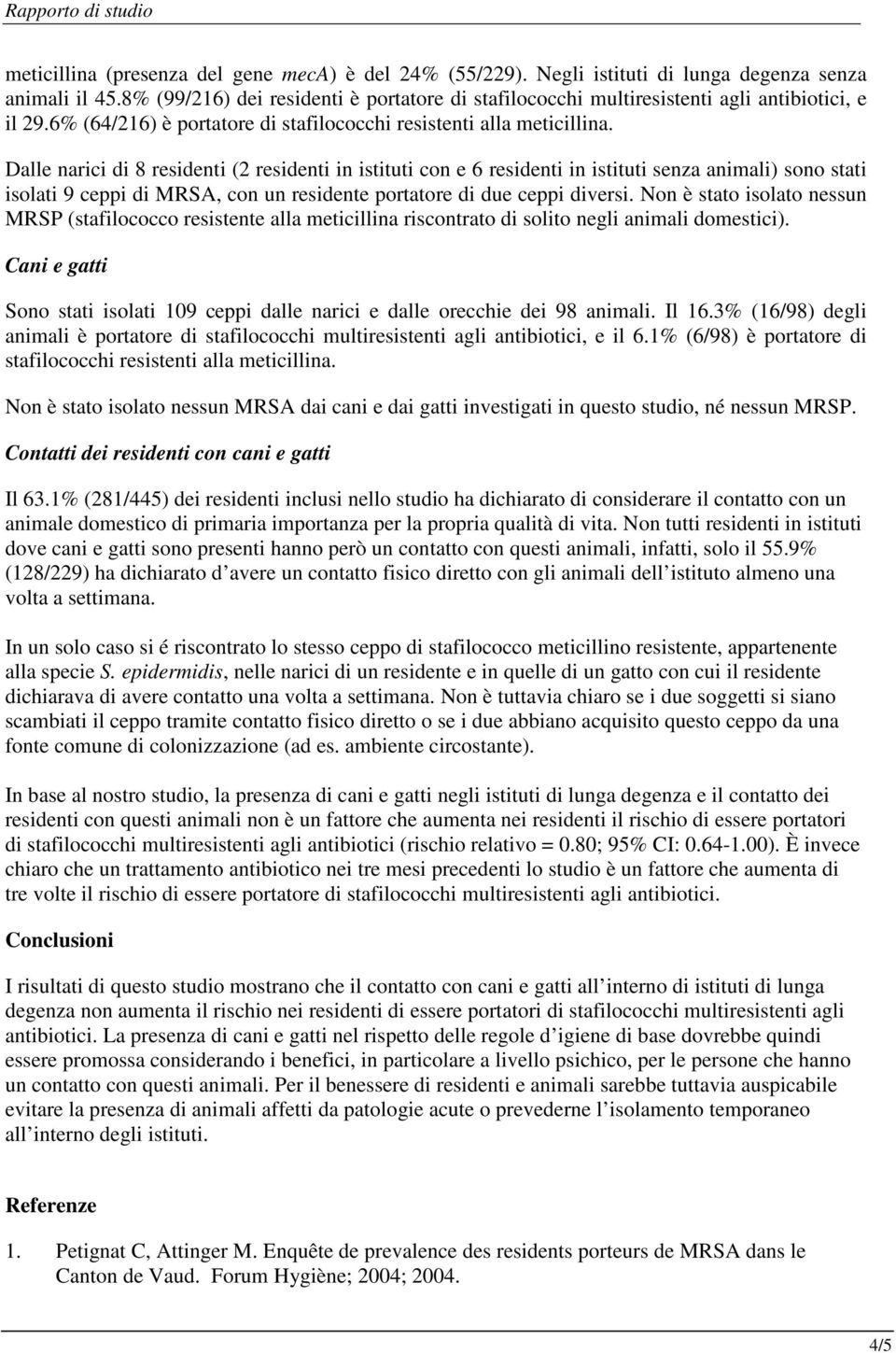 Dalle narici di 8 residenti (2 residenti in istituti con e 6 residenti in istituti senza animali) sono stati isolati 9 ceppi di MRSA, con un residente portatore di due ceppi diversi.