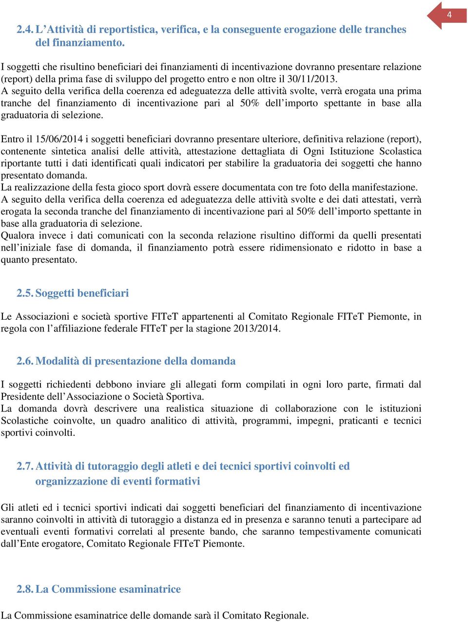 A seguito della verifica della coerenza ed adeguatezza delle attività svolte, verrà erogata una prima tranche del finanziamento di incentivazione pari al 50% dell importo spettante in base alla