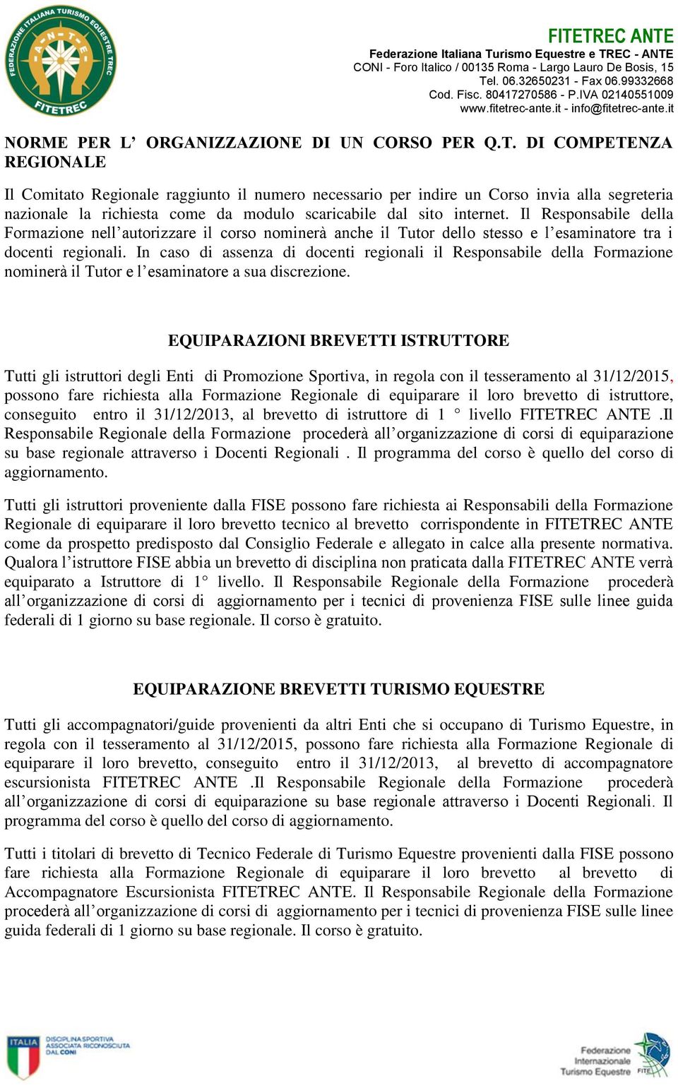 Il Responsabile della Formazione nell autorizzare il corso nominerà anche il Tutor dello stesso e l esaminatore tra i docenti regionali.