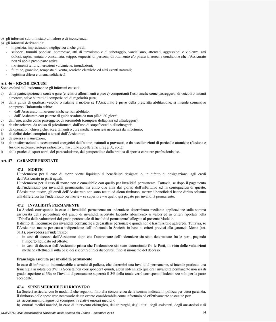 Assicurato non vi abbia preso parte attiva; - movimenti tellurici, eruzioni vulcaniche, inondazioni; - fulmine, grandine, tempesta di vento, scariche elettriche ed altri eventi naturali; - legittima