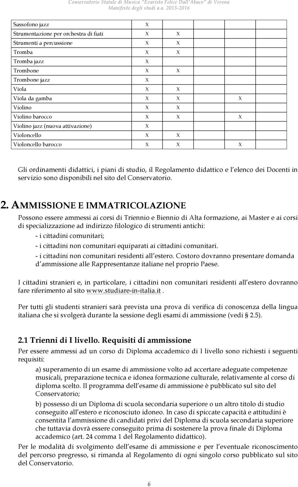 AMMISSIONE E IMMATRICOLAZIONE Possono essere ammessi ai corsi di Triennio e Biennio di Alta formazione, ai Master e ai corsi di specializzazione ad indirizzo filologico di strumenti antichi: - i