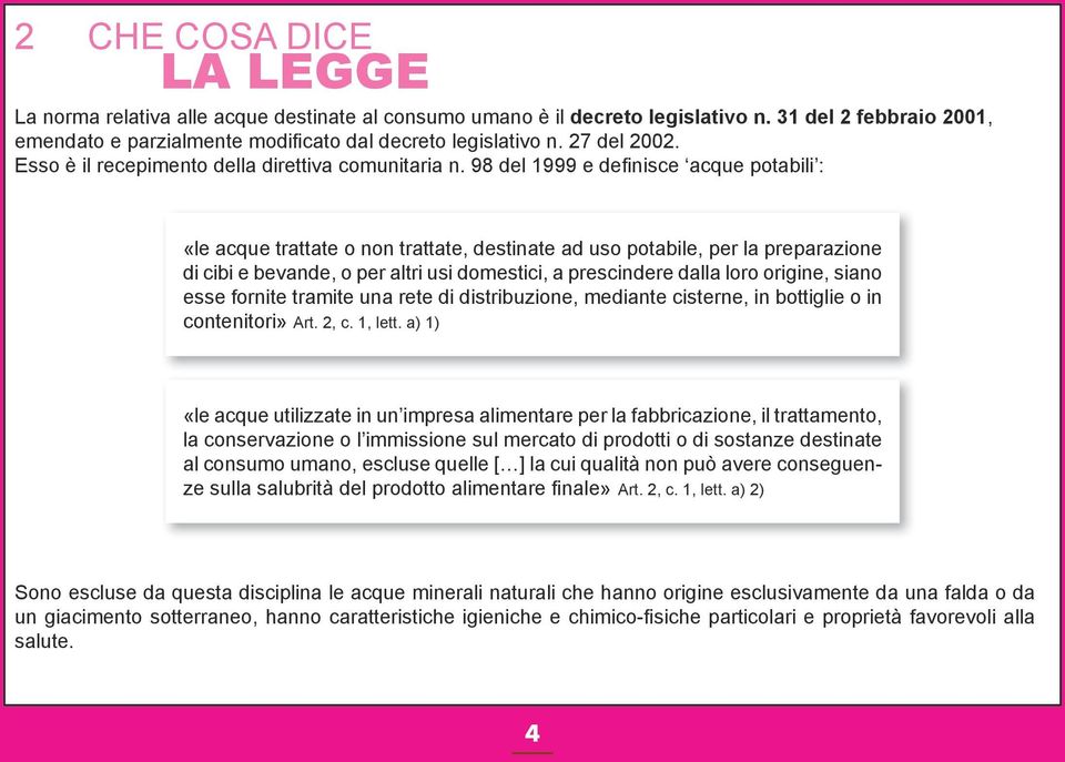 98 del 1999 e definisce acque potabili : «le acque trattate o non trattate, destinate ad uso potabile, per la preparazione di cibi e bevande, o per altri usi domestici, a prescindere dalla loro