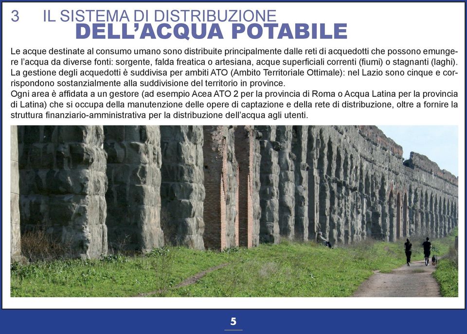 La gestione degli acquedotti è suddivisa per ambiti ATO (Ambito Territoriale Ottimale): nel Lazio sono cinque e corrispondono sostanzialmente alla suddivisione del territorio in province.