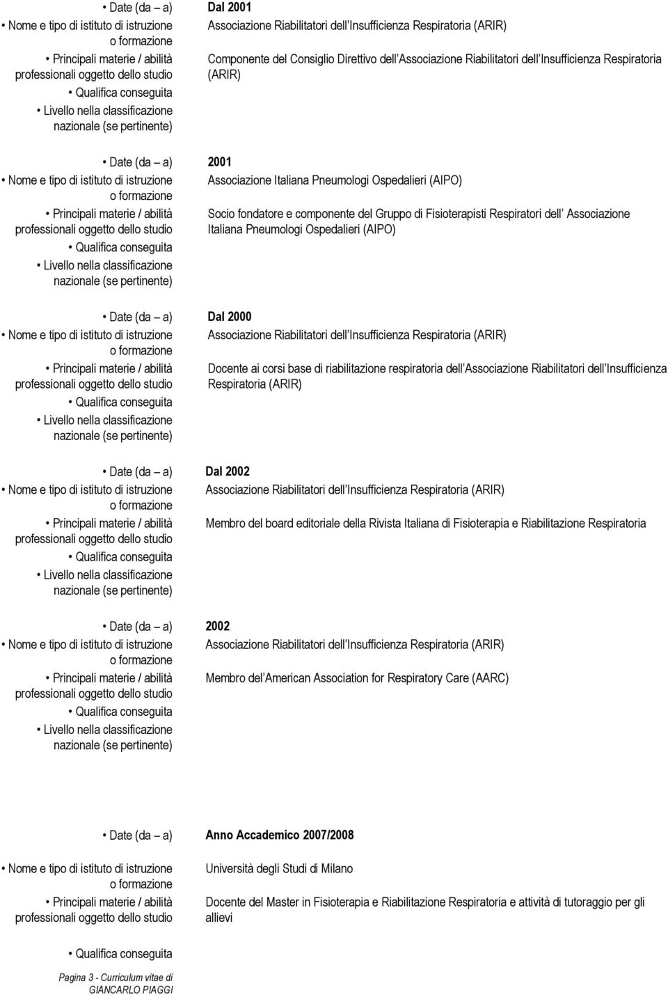 abilità Socio fondatore e componente del Gruppo di Fisioterapisti Respiratori dell Associazione Italiana Pneumologi Ospedalieri (AIPO) Date (da a) Dal 2000 Nome e tipo di istituto di istruzione