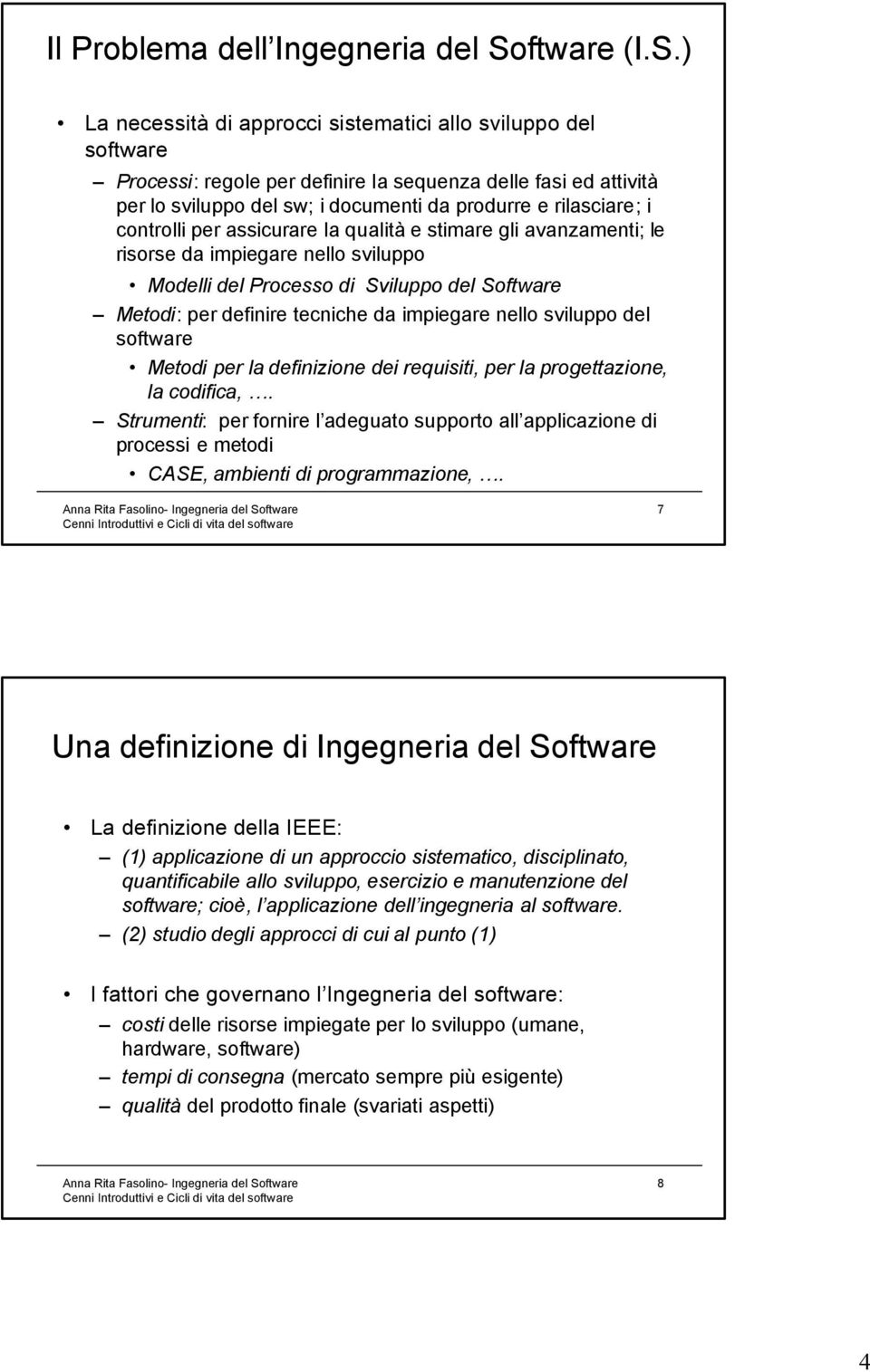 ) La necessità di approcci sistematici allo sviluppo del software Processi: regole per definire la sequenza delle fasi ed attività per lo sviluppo del sw; i documenti da produrre e rilasciare; i