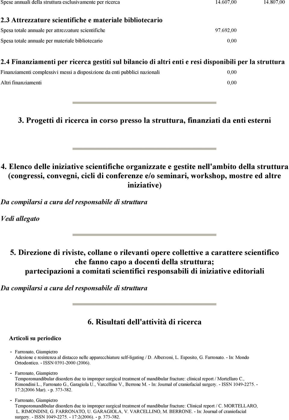 4 Finanziamenti per ricerca gestiti sul bilancio di altri enti e resi disponibili per la struttura Finanziamenti complessivi messi a disposizione da enti pubblici nazionali 0,00 Altri finanziamenti