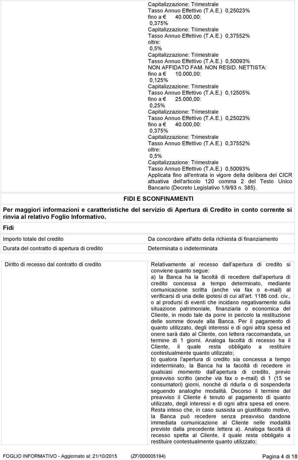 A.E.) 0,50093% Applicata fino all'entrata in vigore della delibera del CICR attuativa dell'articolo 120 comma 2 del Testo Unico Bancario (Decreto Legislativo 1/9/93 n. 385).