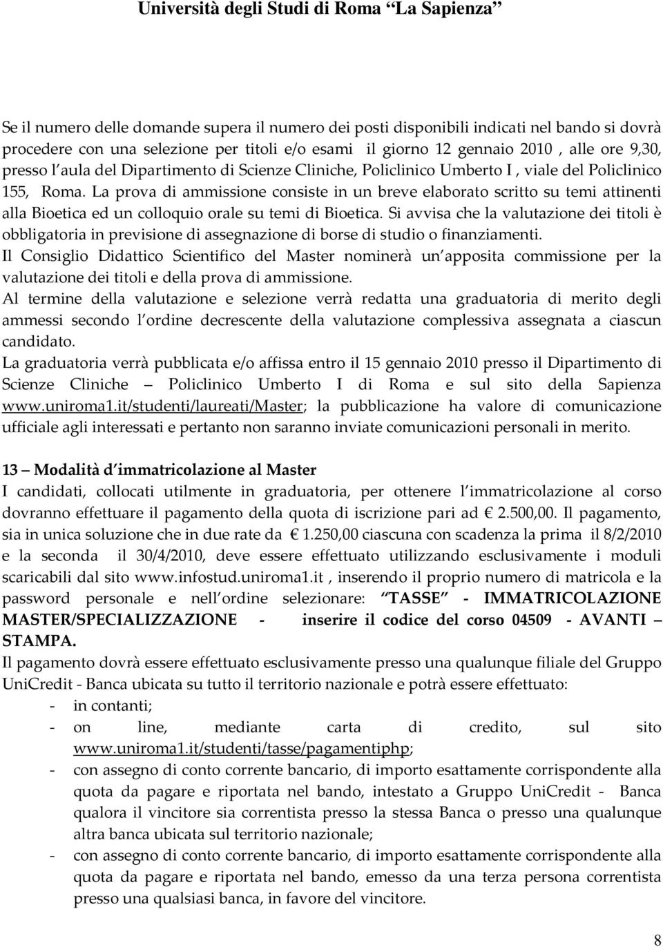 La prova di ammissione consiste in un breve elaborato scritto su temi attinenti alla Bioetica ed un colloquio orale su temi di Bioetica.