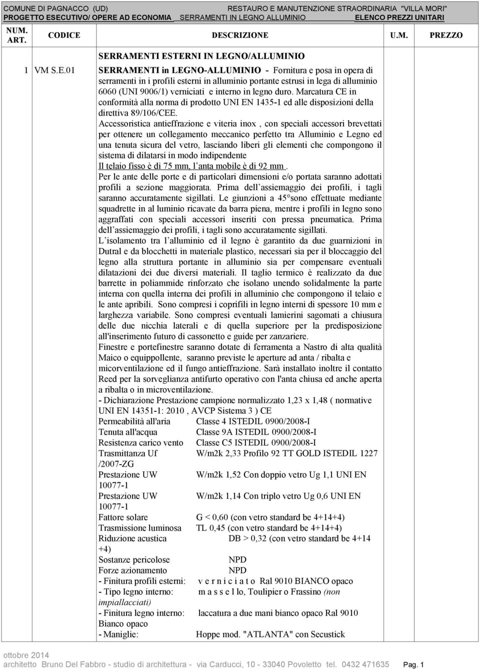 n Accessoristica antieffrazione e viteria inox, con speciali accessori brevettati per ottenere un collegamento meccanico perfetto tra Alluminio e Legno ed una tenuta sicura del vetro, lasciando