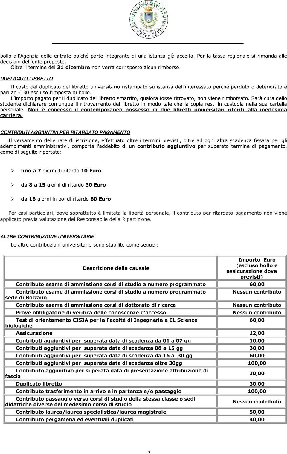 DUPLICATO LIBRETTO Il costo del duplicato del libretto universitario ristampato su istanza dell interessato perché perduto o deteriorato è pari ad 30 escluso l imposta di bollo.