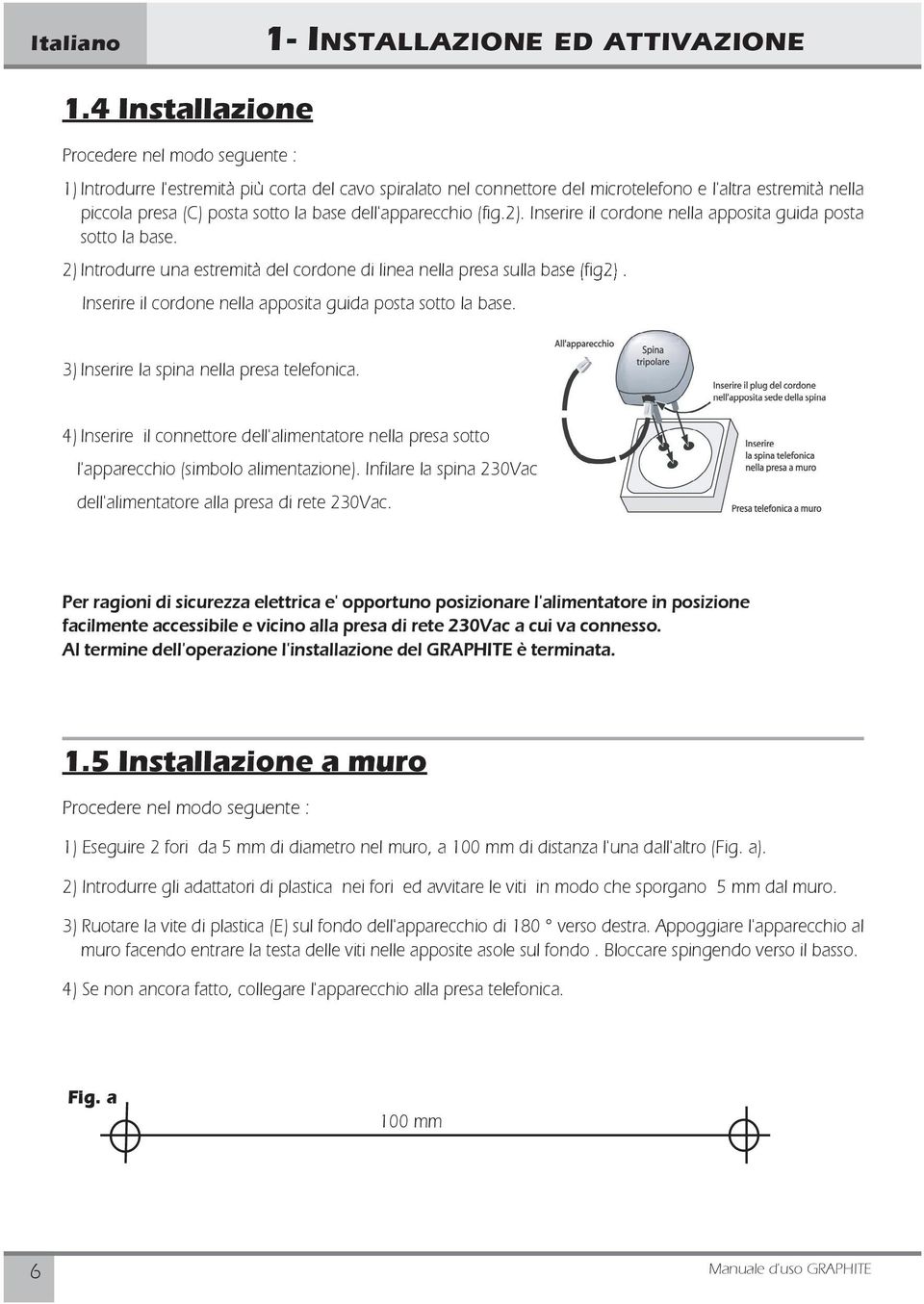 dell'apparecchio (fig.2). Inserire il cordone nella apposita guida posta sotto la base. 2) Introdurre una estremità del cordone di linea nella presa sulla base (fig2).