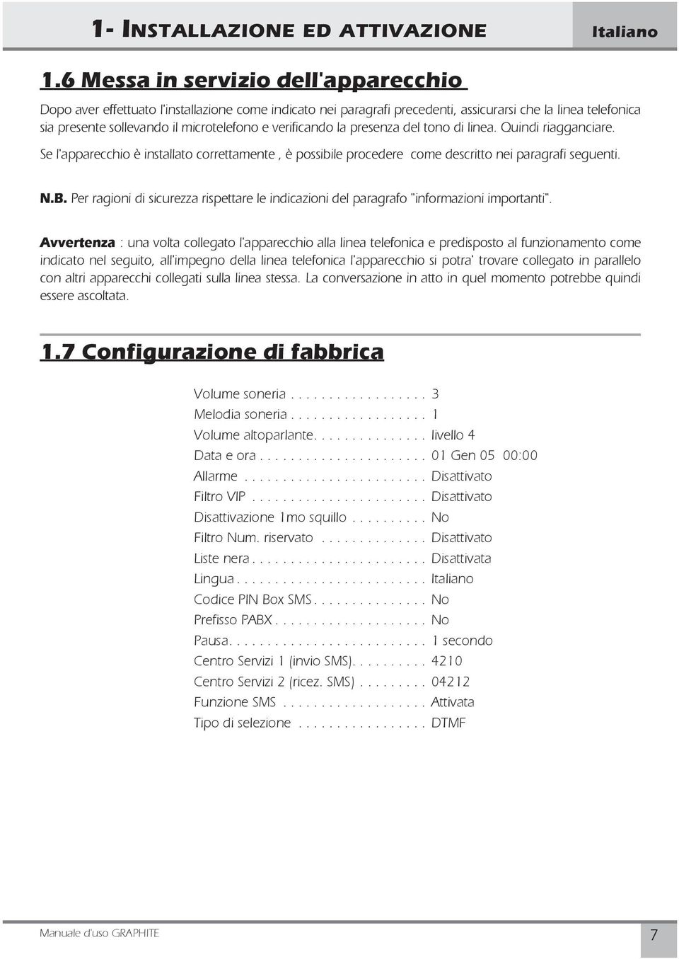 verificando la presenza del tono di linea. Quindi riagganciare. Se l'apparecchio è installato correttamente, è possibile procedere come descritto nei paragrafi seguenti. N.B.