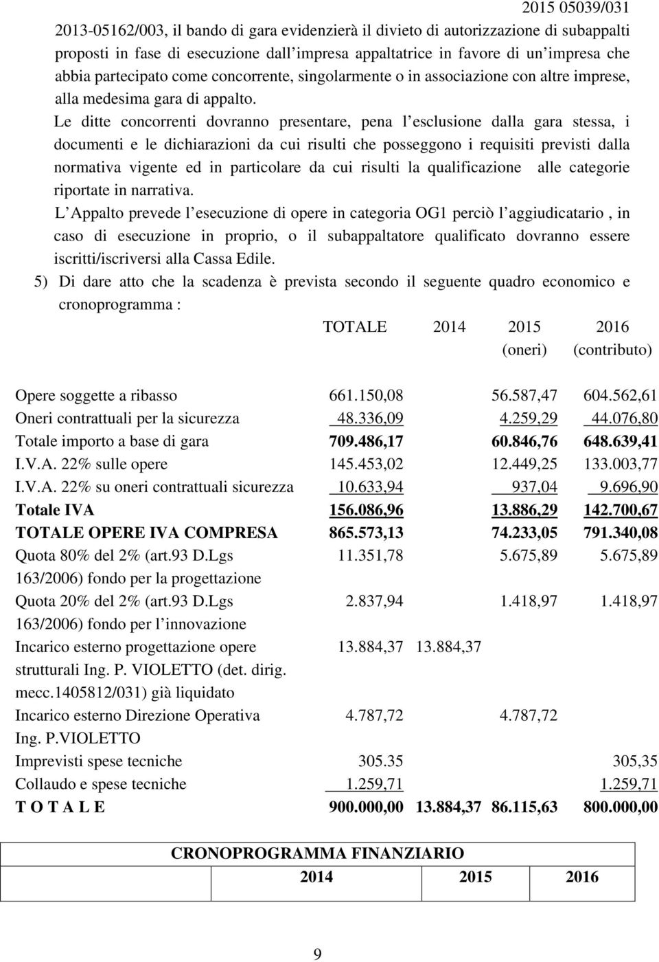 Le ditte concorrenti dovranno presentare, pena l esclusione dalla gara stessa, i documenti e le dichiarazioni da cui risulti che posseggono i requisiti previsti dalla normativa vigente ed in