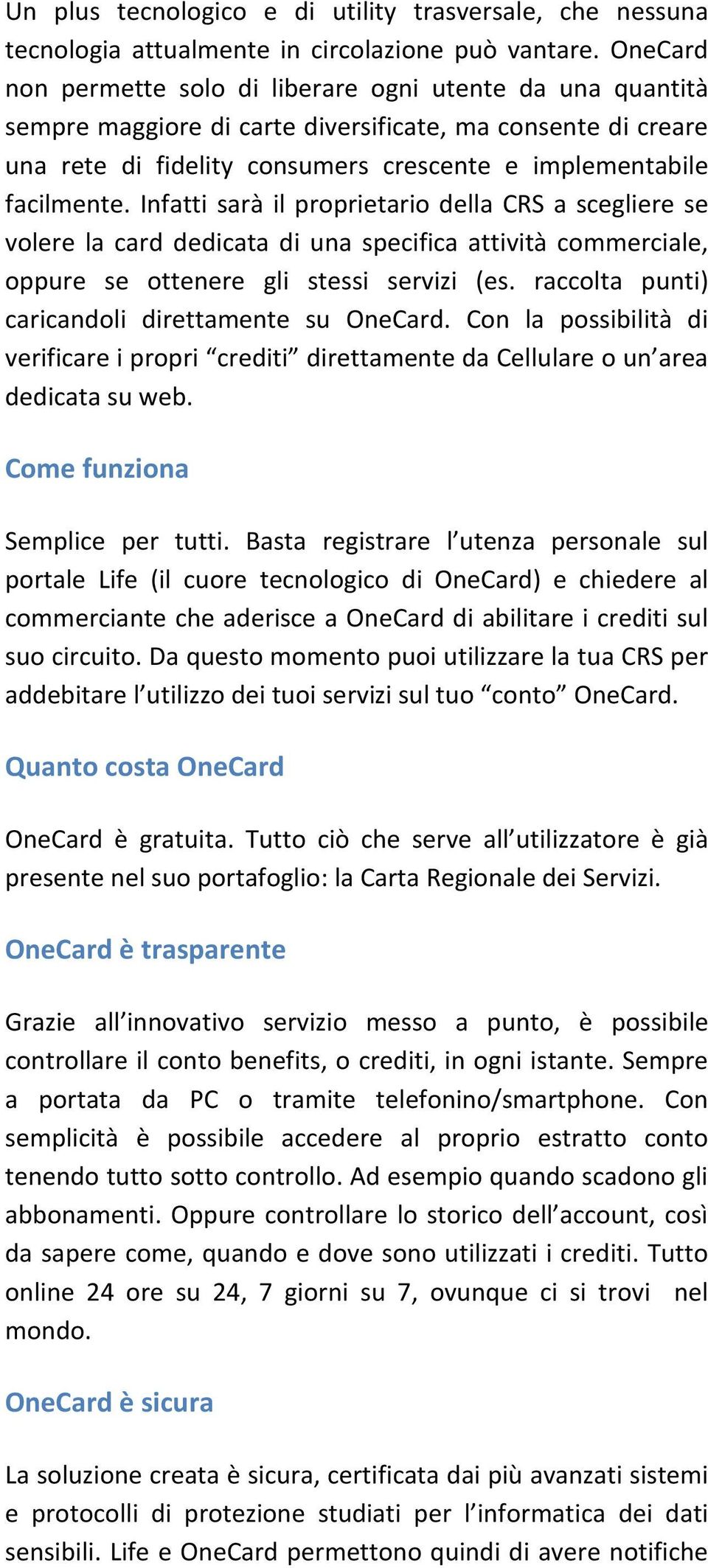 Infatti sarà il proprietario della CRS a scegliere se volere la card dedicata di una specifica attività commerciale, oppure se ottenere gli stessi servizi (es.