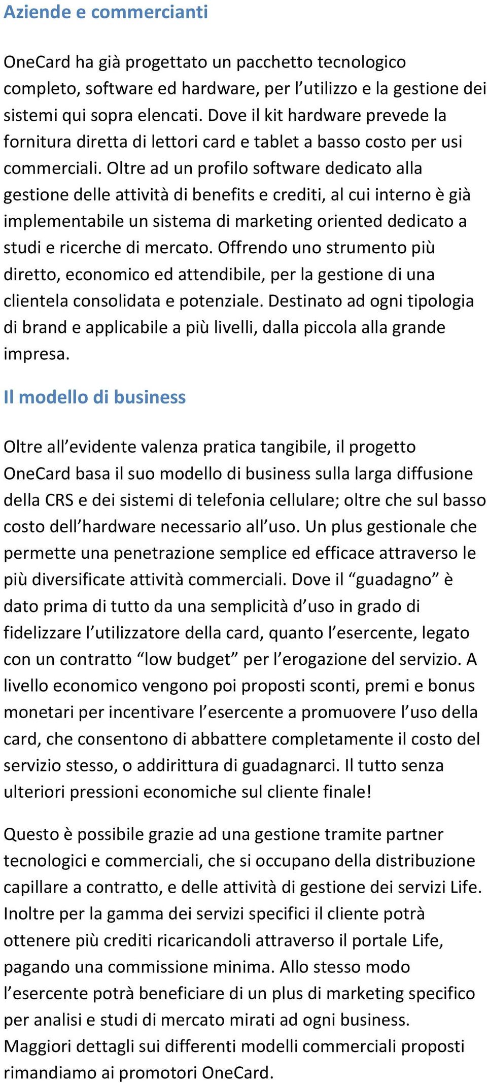 Oltre ad un profilo software dedicato alla gestione delle attività di benefits e crediti, al cui interno è già implementabile un sistema di marketing oriented dedicato a studi e ricerche di mercato.