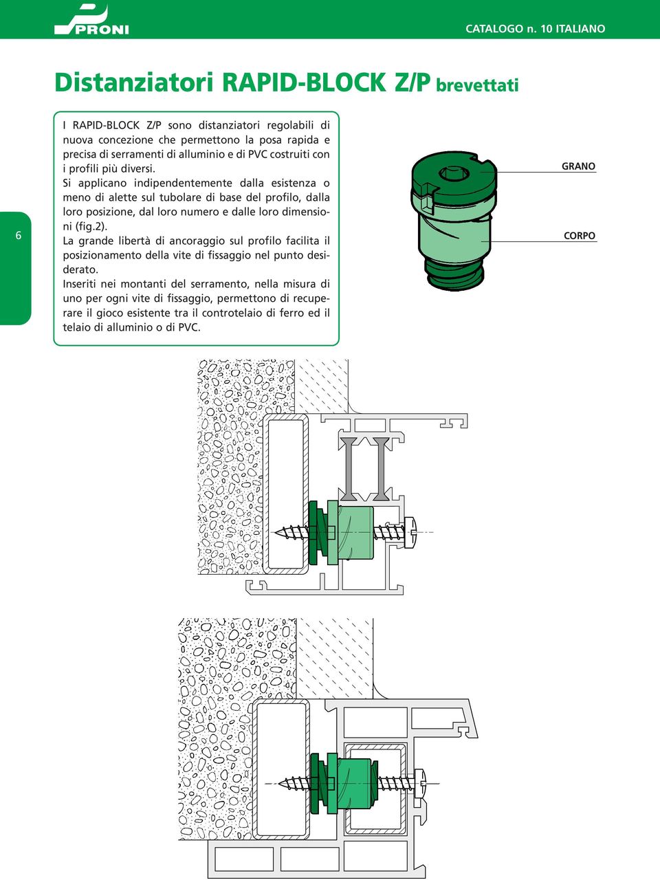 Si applicano indipendentemente dalla esistenza o meno di alette sul tubolare di base del profilo, dalla loro posizione, dal loro numero e dalle loro dimensioni (fig.2).