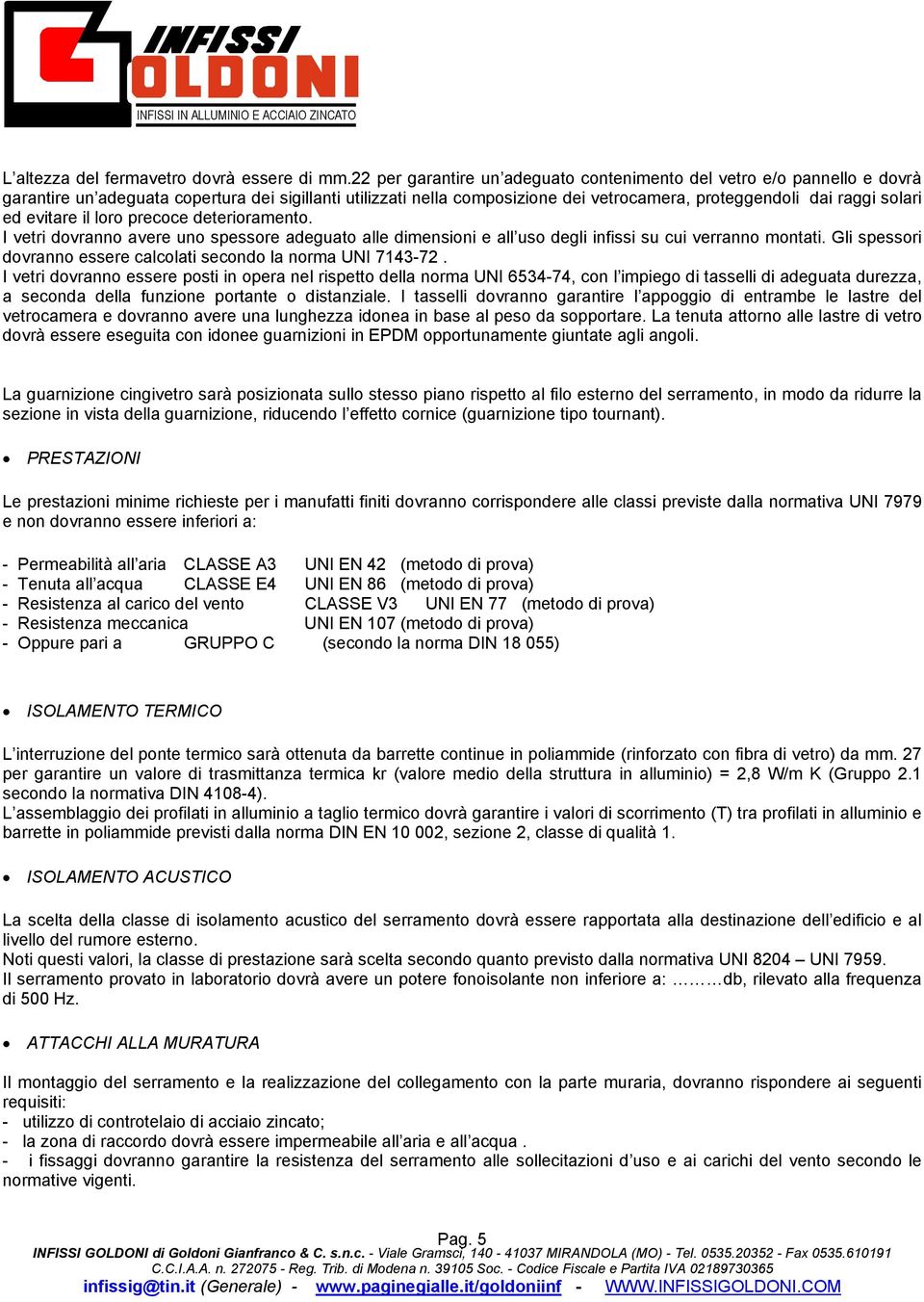 ed evitare il loro precoce deterioramento. I vetri dovranno avere uno spessore adeguato alle dimensioni e all uso degli infissi su cui verranno montati.