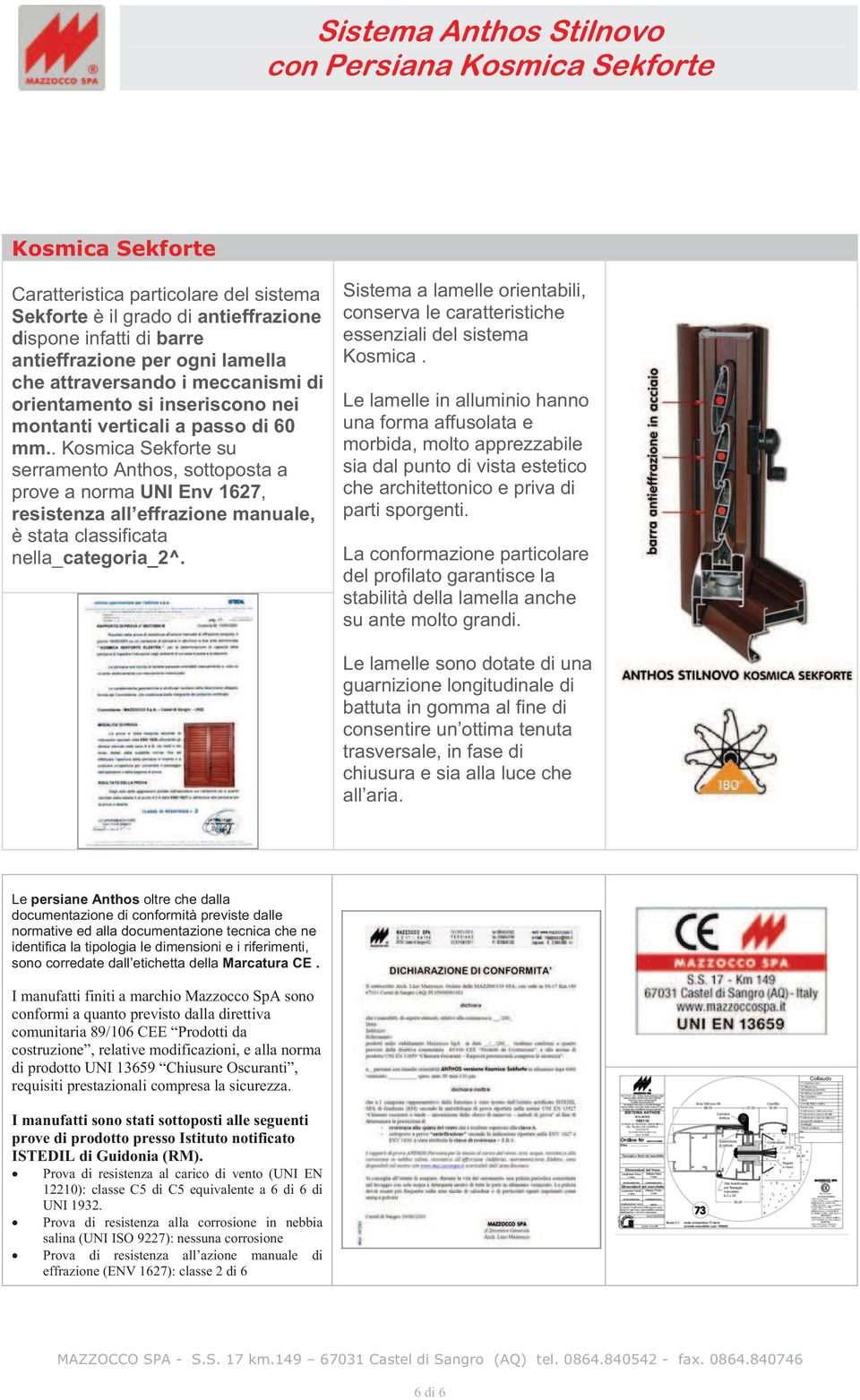 . Kosmica Sekforte su serramento Anthos, sottoposta a prove a norma UNI Env 1627, resistenza all effrazione manuale, è stata classificata nella_categoria_2^.