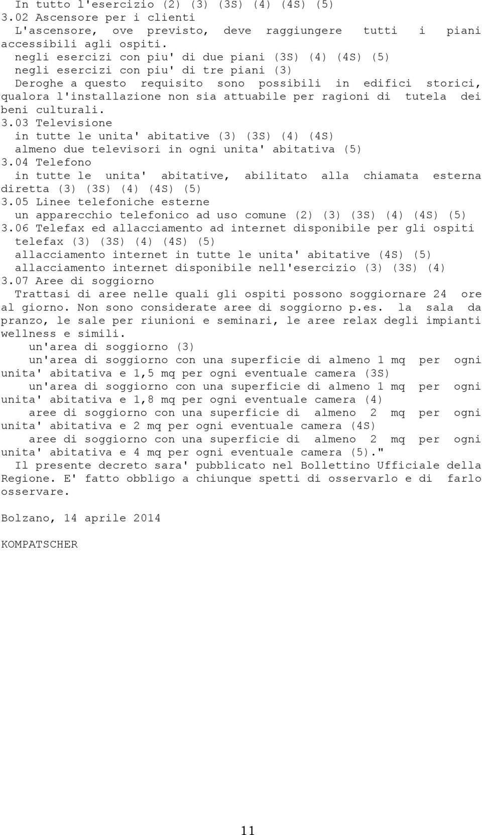 per ragioni di tutela dei beni culturali. 3.03 Televisione in tutte le unita' abitative (3) (3S) (4) (4S) almeno due televisori in ogni unita' abitativa (5) 3.