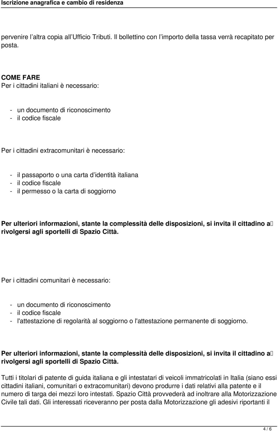 carta di soggiorno Per ulteriori informazioni, stante la complessità delle disposizioni, si invita il cittadino a rivolgersi agli sportelli di Spazio Città.