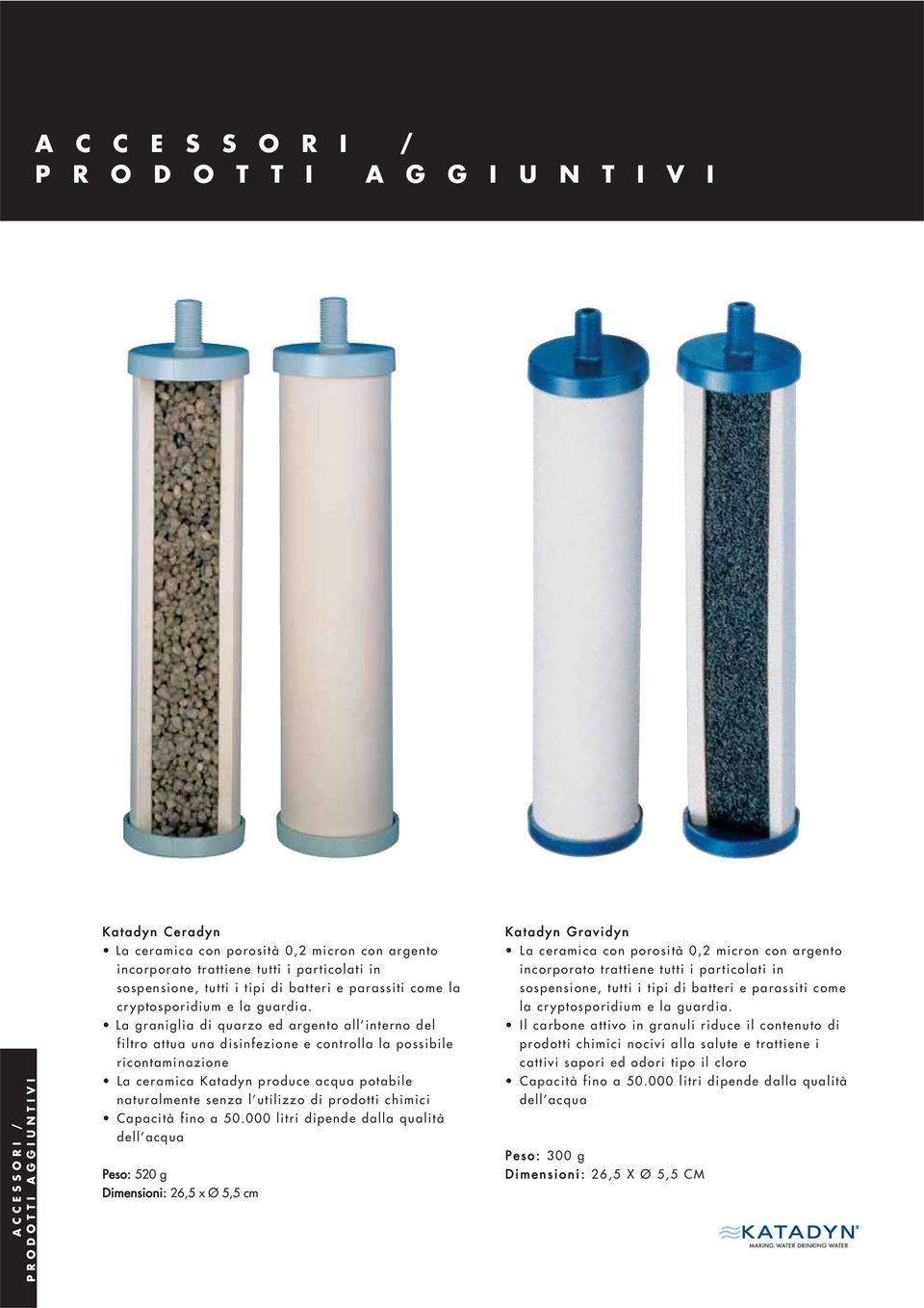 La graniglia di quarzo ed argento all interno del filtro attua una disinfezione e controlla la possibile ricontaminazione La ceramica Katadyn produce acqua potabile naturalmente senza l utilizzo di