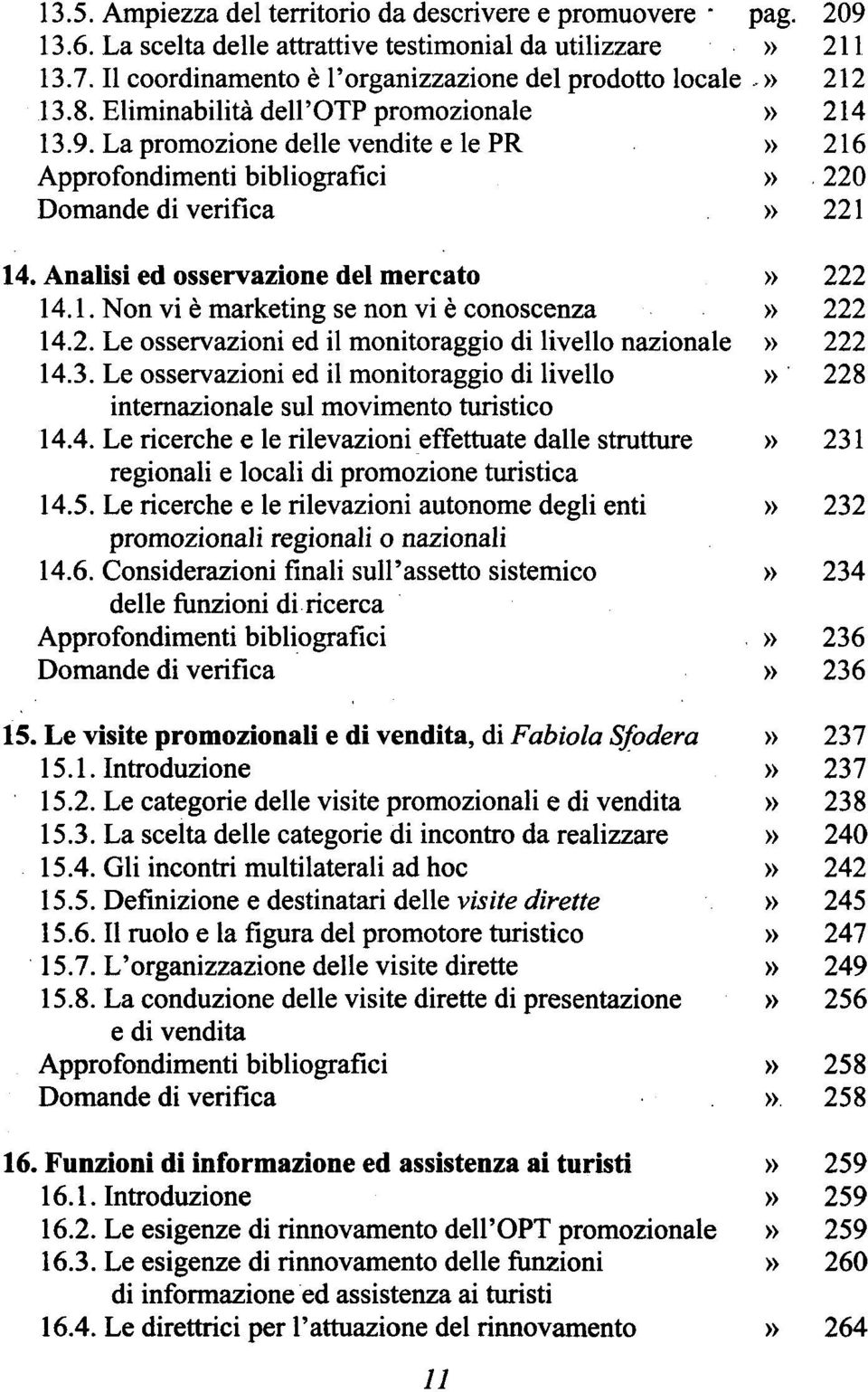 La promozione delle vendite e le PR» 216 Approfondimenti bibliografici» 220 Domande di verifica» 221 14. Analisi ed osservazione del mercato» 222 14.1. Non vi è marketing se non vi è conoscenza» 222 14.