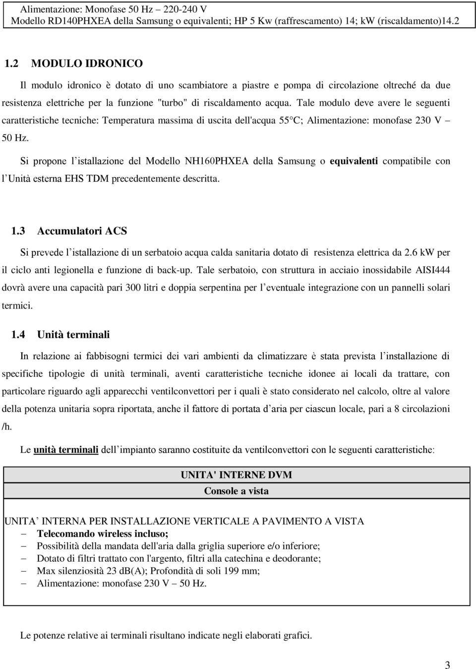 MODULO IDRONICO Il modulo idronico è dotato di uno scambiatore a piastre e pompa di circolazione oltreché da due resistenza elettriche per la funzione "turbo" di riscaldamento acqua.