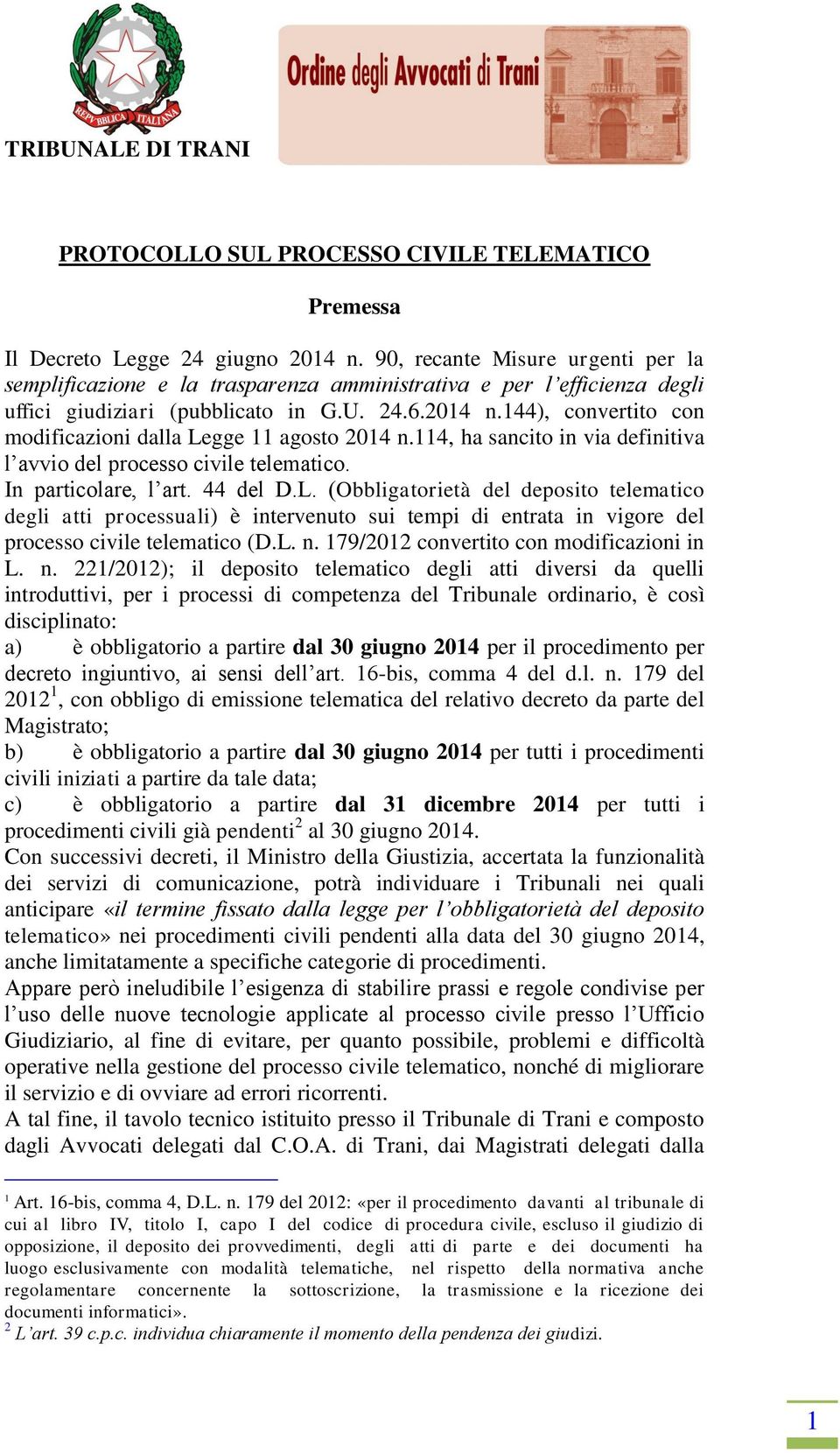 144), convertito con modificazioni dalla Legge 11 agosto 2014 n.114, ha sancito in via definitiva l avvio del processo civile telematico. In particolare, l art. 44 del D.L. (Obbligatorietà del deposito telematico degli atti processuali) è intervenuto sui tempi di entrata in vigore del processo civile telematico (D.